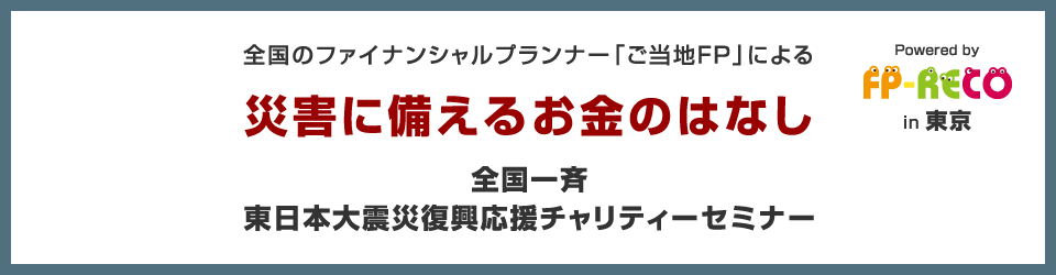 全国のファイナンシャルプランナー「ご当地FP」による災害に備えるお金のはなし ｜ 全国一斉東日本大震災復興応援チャリティーセミナー in 東京