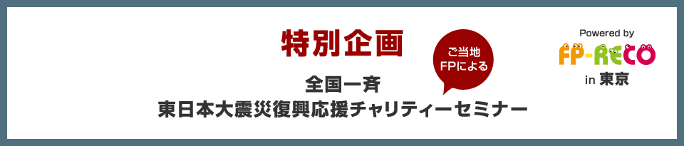 全国のファイナンシャルプランナー「ご当地FP」による災害に備えるお金のはなし ｜ 全国一斉東日本大震災復興応援チャリティーセミナー in 東京